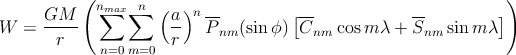            (                                                    )
            nm∑ax∑ n (  )n --         [--            --         ]
W  =  GM---           a-  P nm(sinϕ ) Cnm cos m λ + Snm sinm λ
       r     n=0m=0   r
